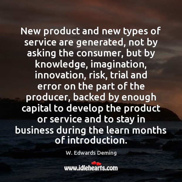 New product and new types of service are generated, not by asking W. Edwards Deming Picture Quote