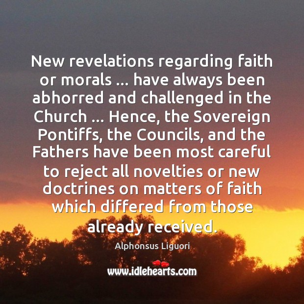 New revelations regarding faith or morals … have always been abhorred and challenged Alphonsus Liguori Picture Quote