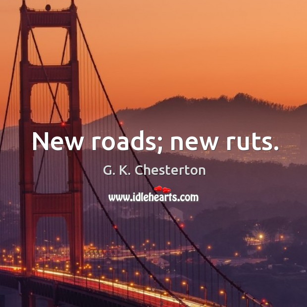 New roads; new ruts. G. K. Chesterton Picture Quote