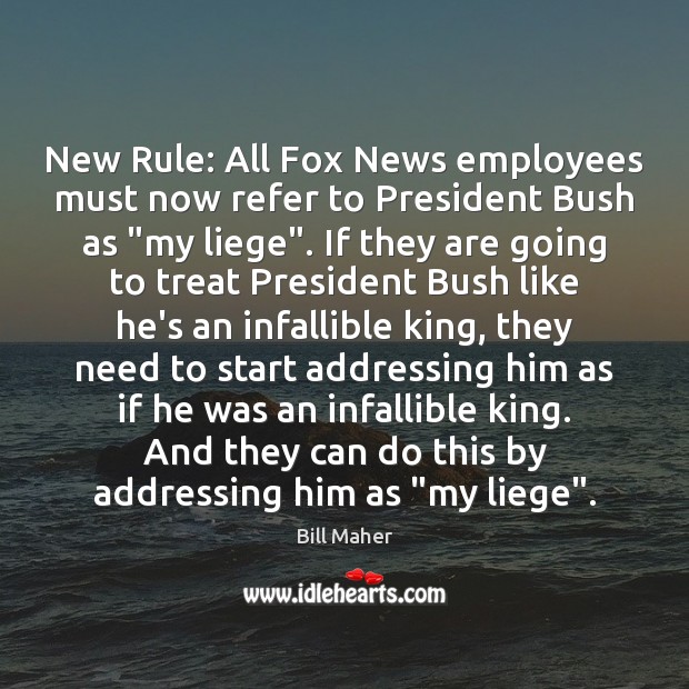 New Rule: All Fox News employees must now refer to President Bush Bill Maher Picture Quote