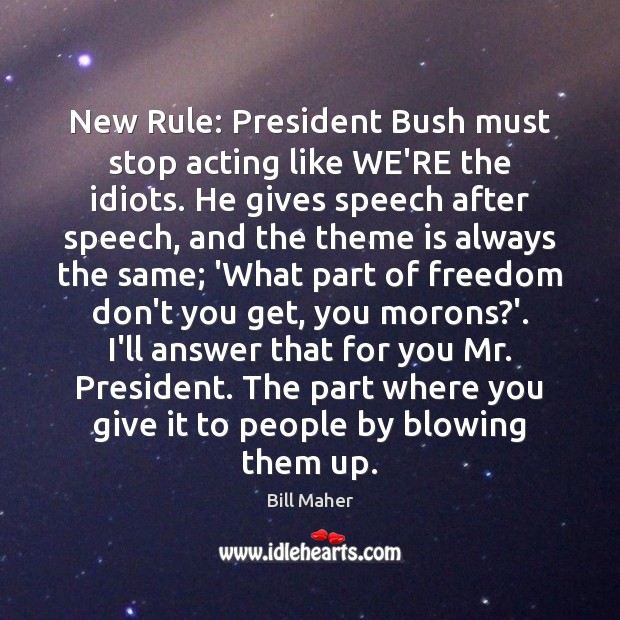 New Rule: President Bush must stop acting like WE’RE the idiots. He Image