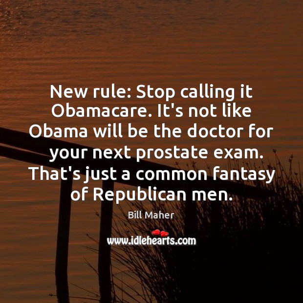 New rule: Stop calling it Obamacare. It’s not like Obama will be Bill Maher Picture Quote