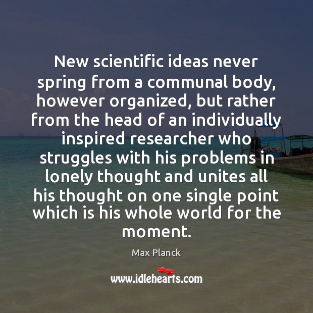 New scientific ideas never spring from a communal body, however organized, but Max Planck Picture Quote