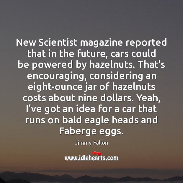 New Scientist magazine reported that in the future, cars could be powered Jimmy Fallon Picture Quote