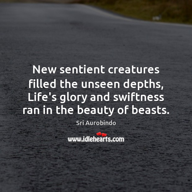 New sentient creatures filled the unseen depths, Life’s glory and swiftness ran Sri Aurobindo Picture Quote