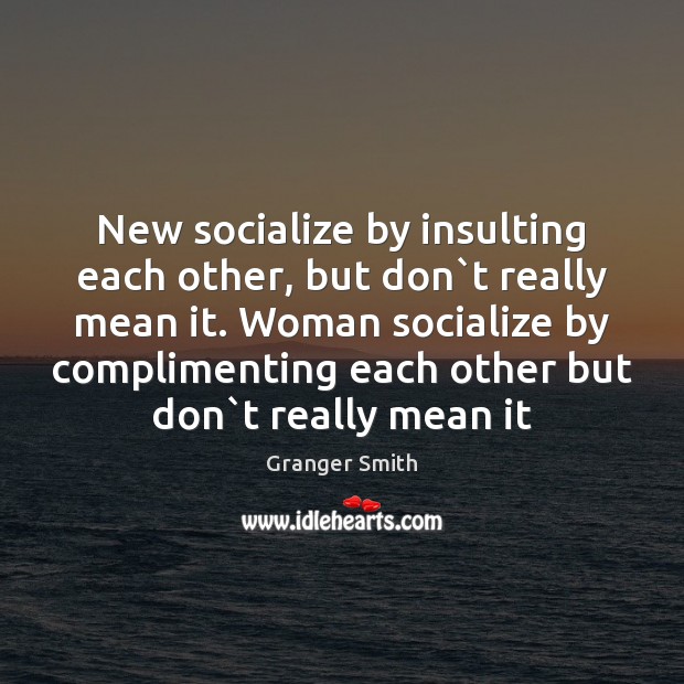 New socialize by insulting each other, but don`t really mean it. Granger Smith Picture Quote