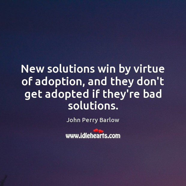 New solutions win by virtue of adoption, and they don’t get adopted John Perry Barlow Picture Quote