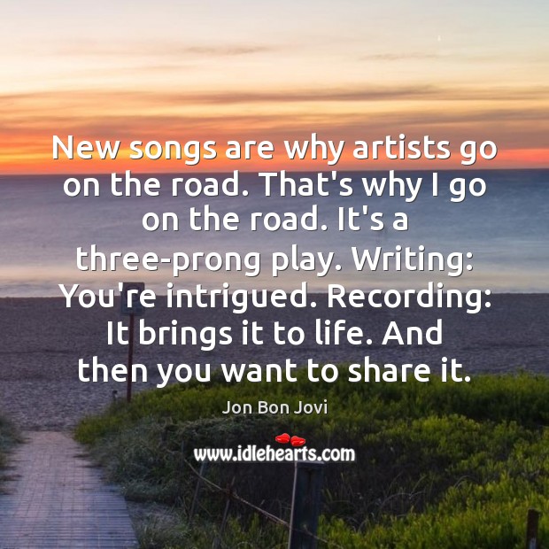 New songs are why artists go on the road. That’s why I Jon Bon Jovi Picture Quote