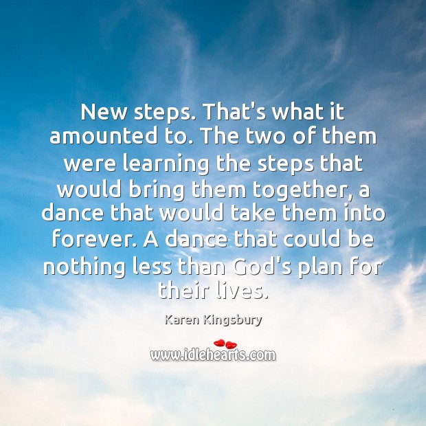 New steps. That’s what it amounted to. The two of them were Karen Kingsbury Picture Quote