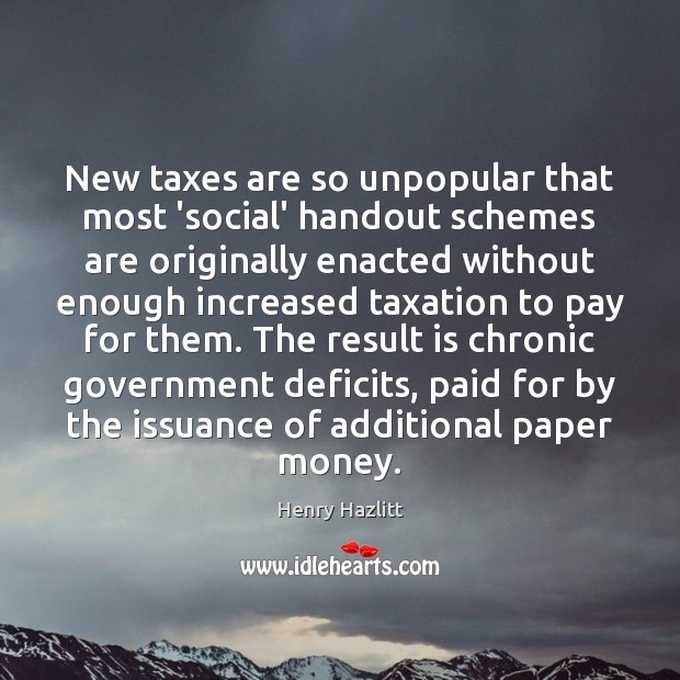 New taxes are so unpopular that most ‘social’ handout schemes are originally Henry Hazlitt Picture Quote