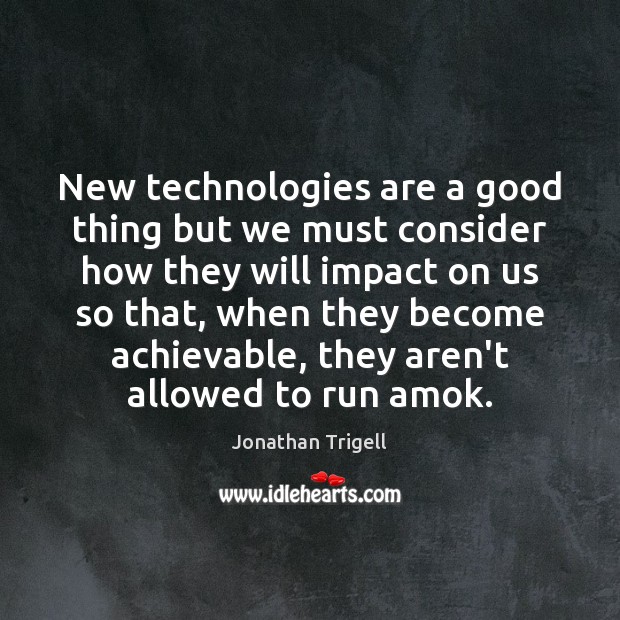 New technologies are a good thing but we must consider how they Jonathan Trigell Picture Quote