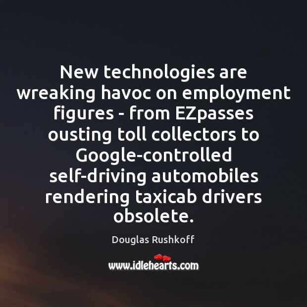 New technologies are wreaking havoc on employment figures – from EZpasses ousting Douglas Rushkoff Picture Quote