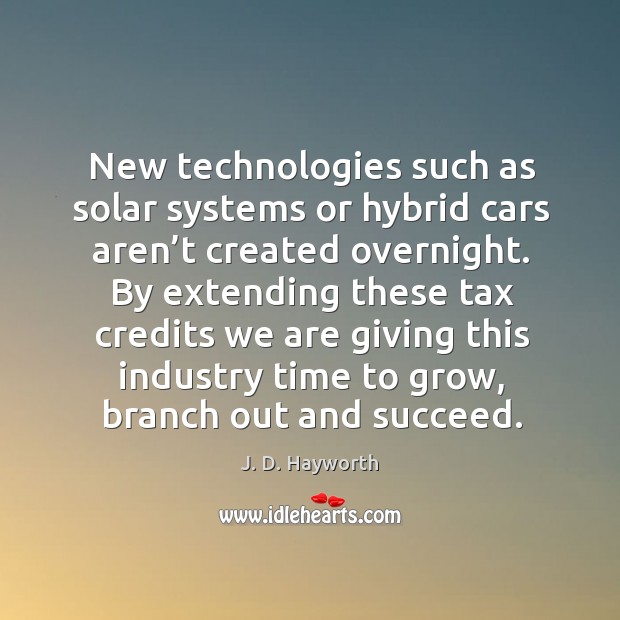 New technologies such as solar systems or hybrid cars aren’t created overnight. J. D. Hayworth Picture Quote