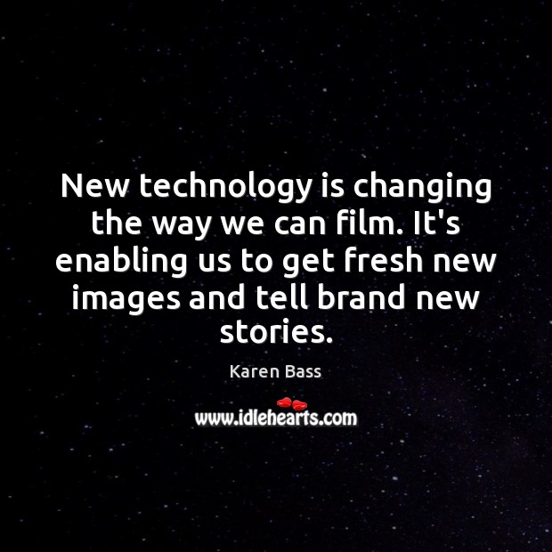 New technology is changing the way we can film. It’s enabling us Karen Bass Picture Quote