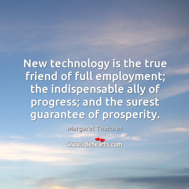 New technology is the true friend of full employment; the indispensable ally True Friends Quotes Image