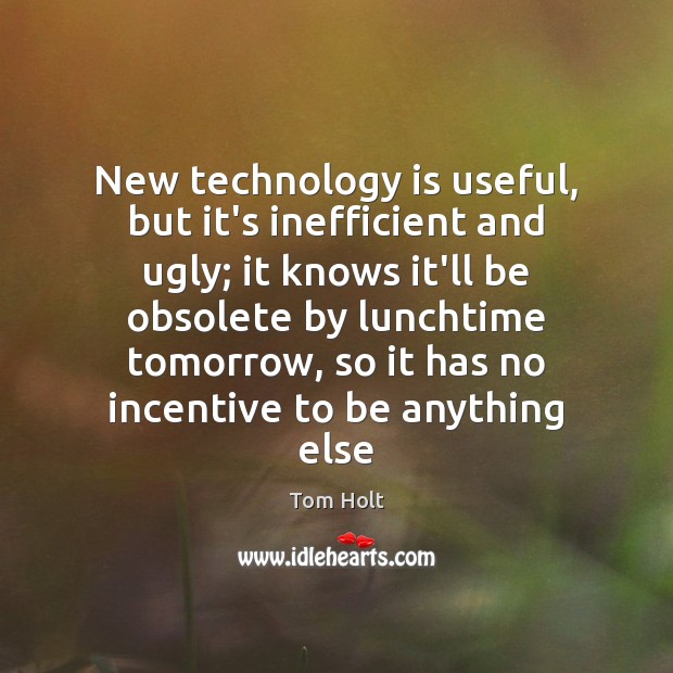 New technology is useful, but it’s inefficient and ugly; it knows it’ll Technology Quotes Image
