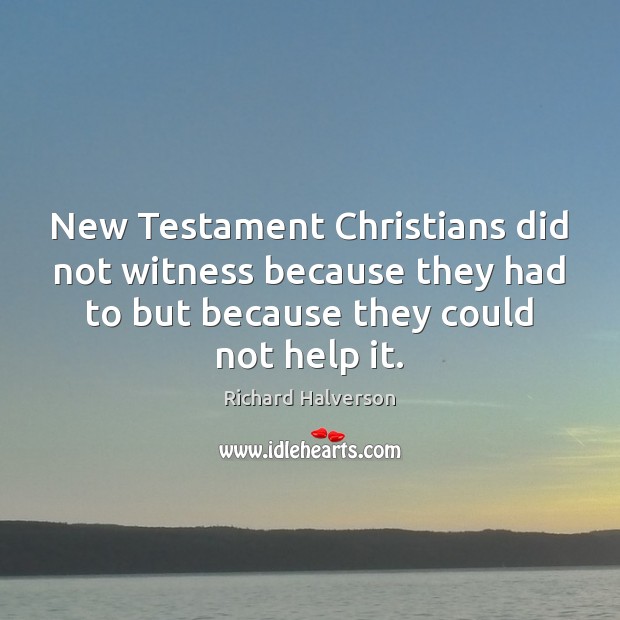 New Testament Christians did not witness because they had to but because Richard Halverson Picture Quote