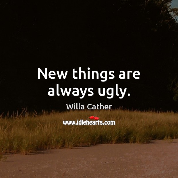 New things are always ugly. Willa Cather Picture Quote