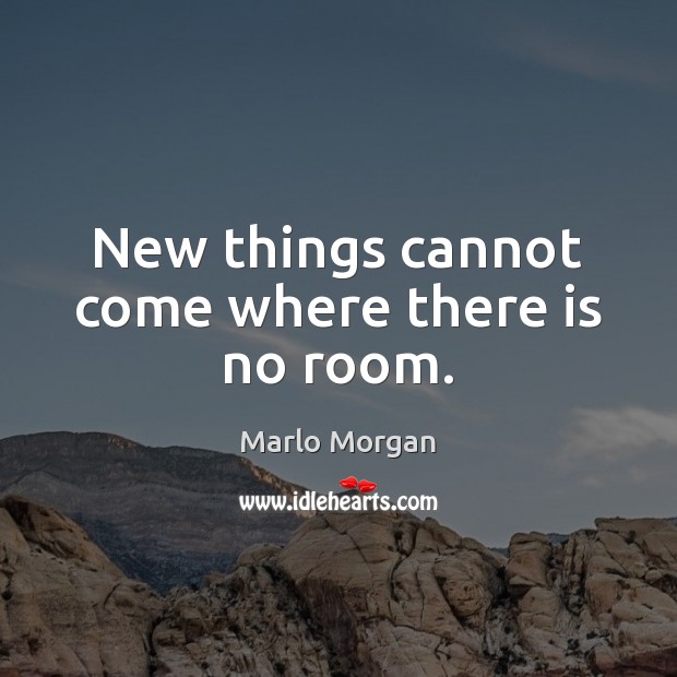 New things cannot come where there is no room. Image