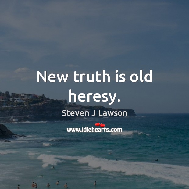 New truth is old heresy. Steven J Lawson Picture Quote