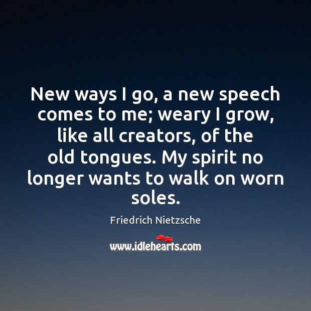 New ways I go, a new speech comes to me; weary I Image