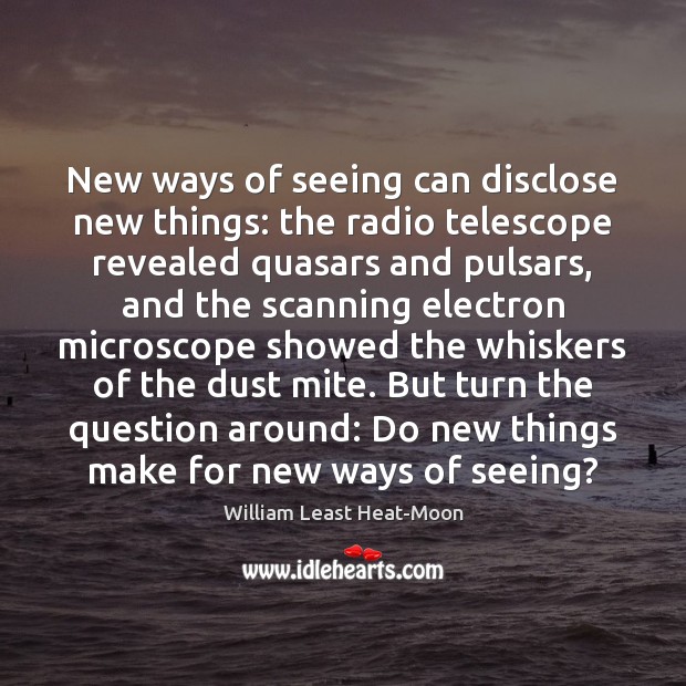 New ways of seeing can disclose new things: the radio telescope revealed William Least Heat-Moon Picture Quote
