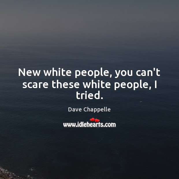 New white people, you can’t scare these white people, I tried. Dave Chappelle Picture Quote