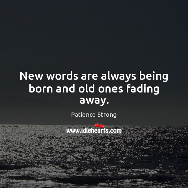 New words are always being born and old ones fading away. Patience Strong Picture Quote