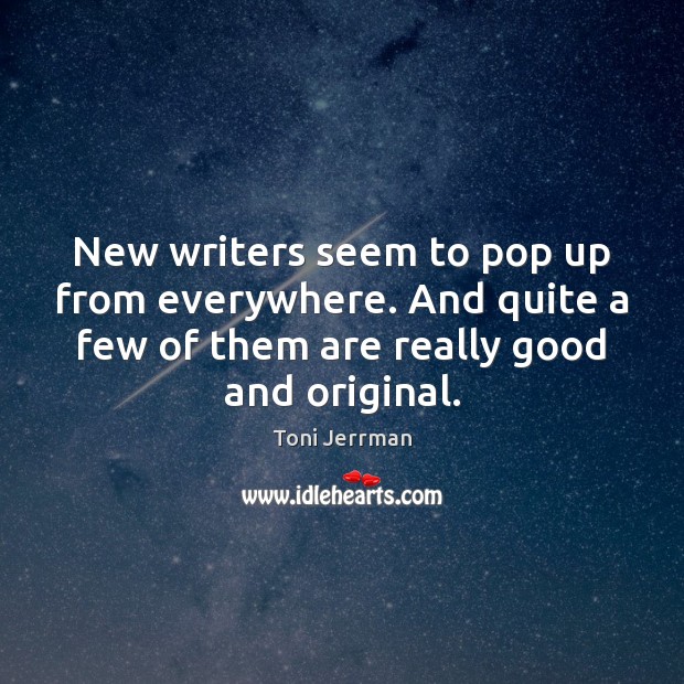 New writers seem to pop up from everywhere. And quite a few Toni Jerrman Picture Quote