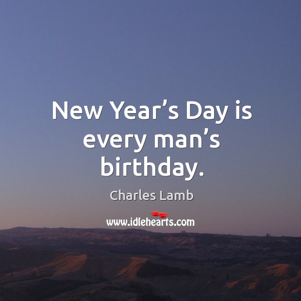 New year’s day is every man’s birthday. Charles Lamb Picture Quote