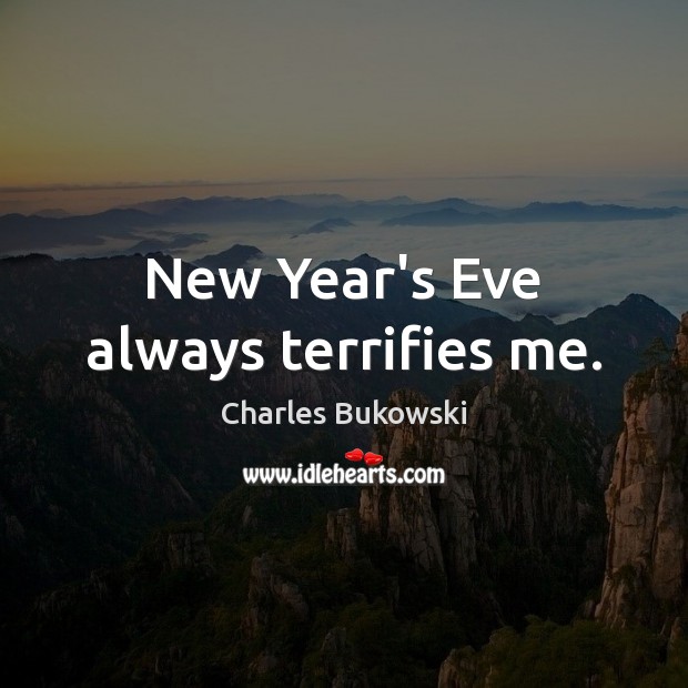 New Year’s Eve always terrifies me. Charles Bukowski Picture Quote