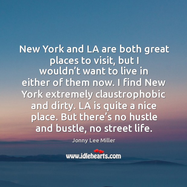 New york and la are both great places to visit, but I wouldn’t want to live in either of them now. Jonny Lee Miller Picture Quote