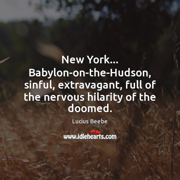 New York… Babylon-on-the-Hudson, sinful, extravagant, full of the nervous hilarity of the Lucius Beebe Picture Quote
