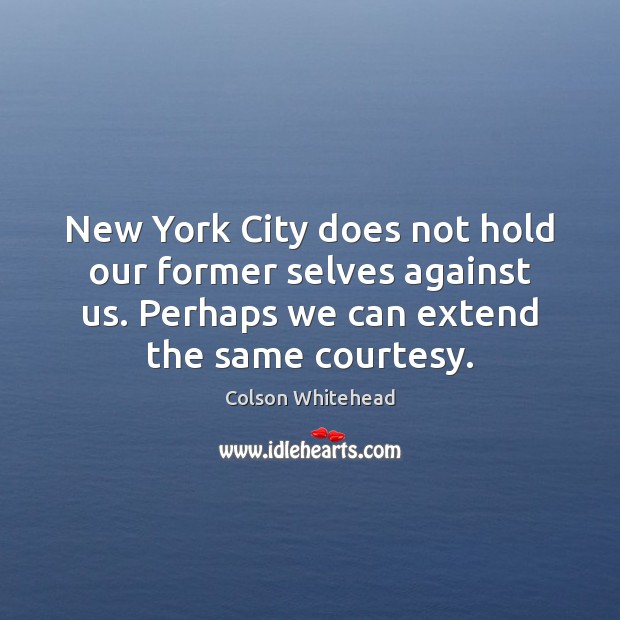 New York City does not hold our former selves against us. Perhaps Colson Whitehead Picture Quote