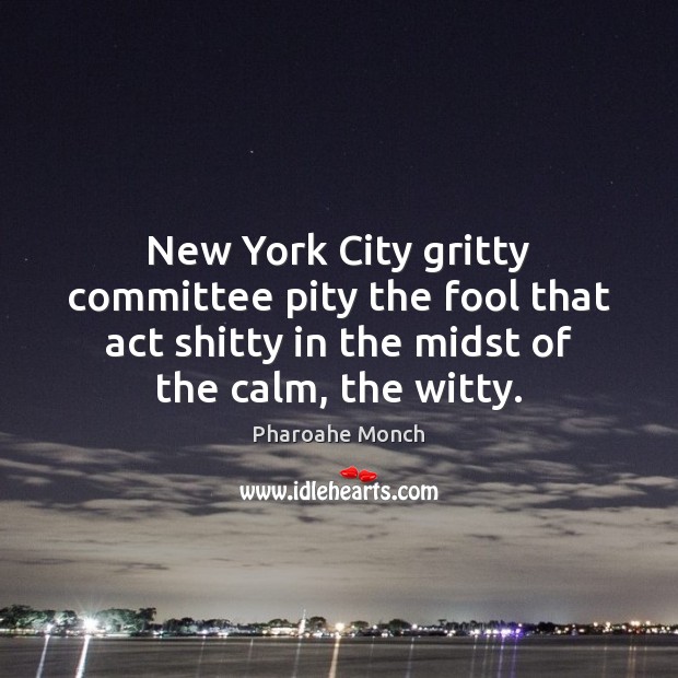 New York City gritty committee pity the fool that act shitty in Fools Quotes Image