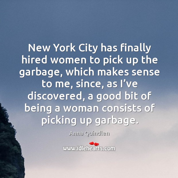 New york city has finally hired women to pick up the garbage Anna Quindlen Picture Quote