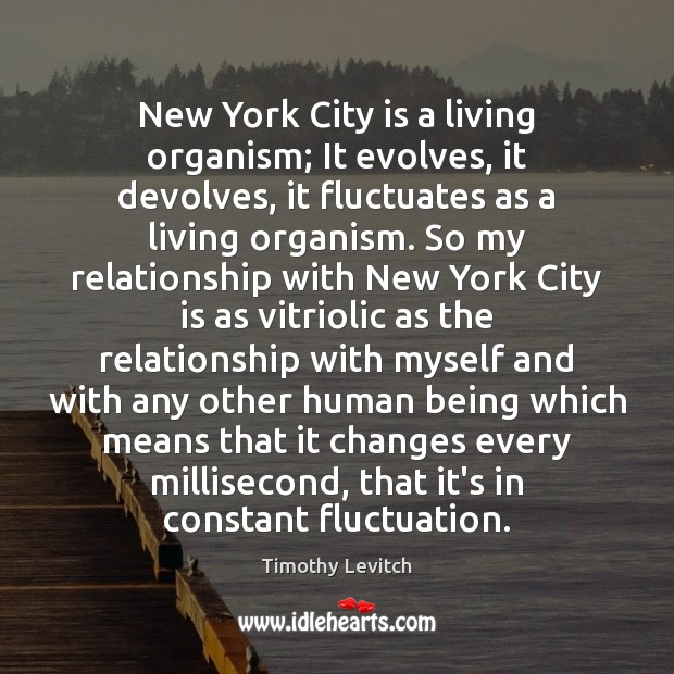 New York City is a living organism; It evolves, it devolves, it Timothy Levitch Picture Quote