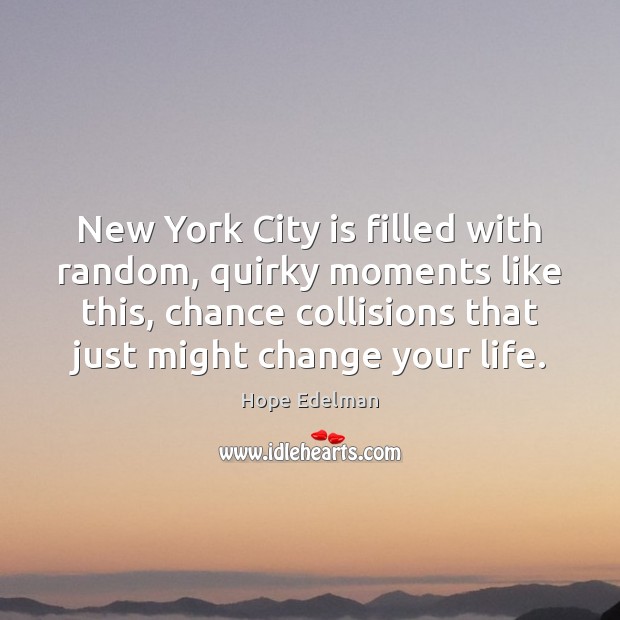 New York City is filled with random, quirky moments like this, chance Hope Edelman Picture Quote