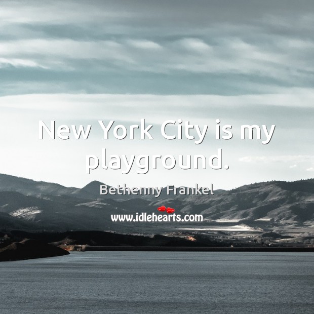 New York City is my playground. Bethenny Frankel Picture Quote