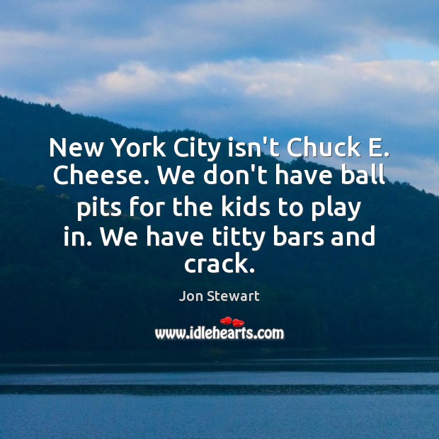 New York City isn’t Chuck E. Cheese. We don’t have ball pits Jon Stewart Picture Quote