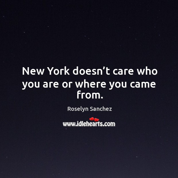 New york doesn’t care who you are or where you came from. Roselyn Sanchez Picture Quote