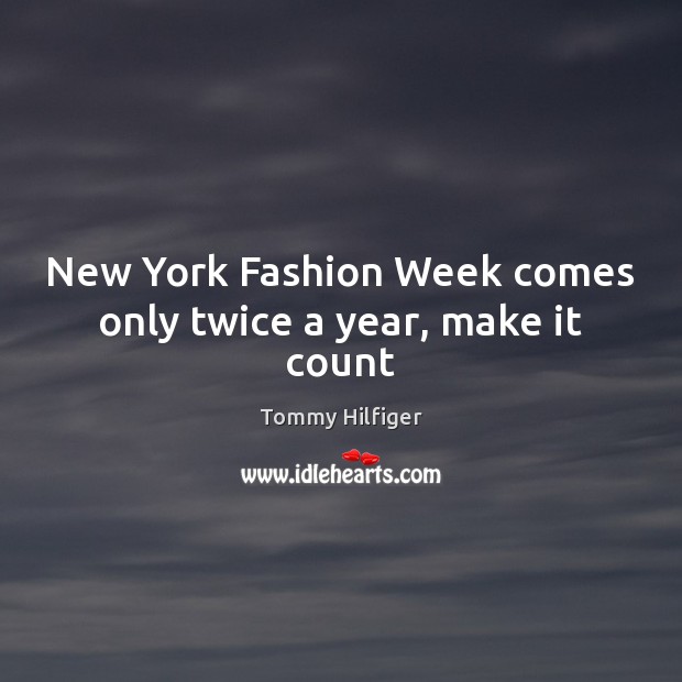 New York Fashion Week comes only twice a year, make it count Tommy Hilfiger Picture Quote