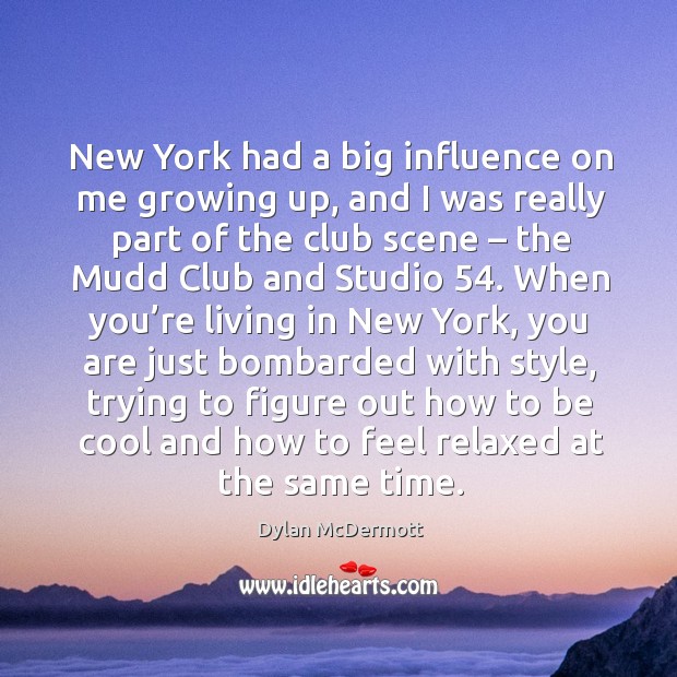 New york had a big influence on me growing up, and I was really part of the club scene Dylan McDermott Picture Quote