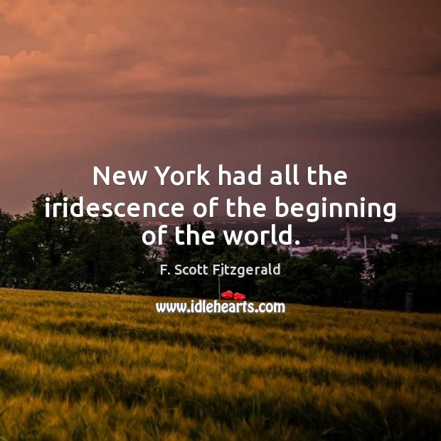 New York had all the iridescence of the beginning of the world. F. Scott Fitzgerald Picture Quote