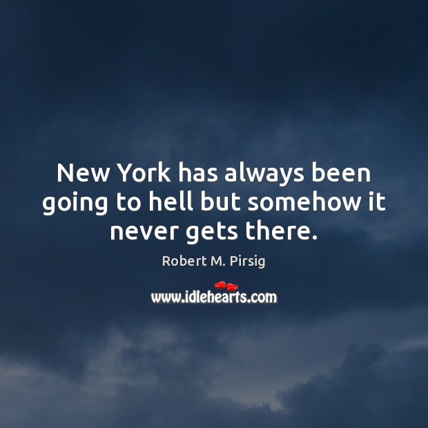 New York has always been going to hell but somehow it never gets there. Robert M. Pirsig Picture Quote