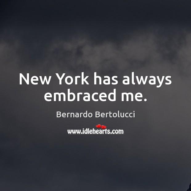 New York has always embraced me. Bernardo Bertolucci Picture Quote