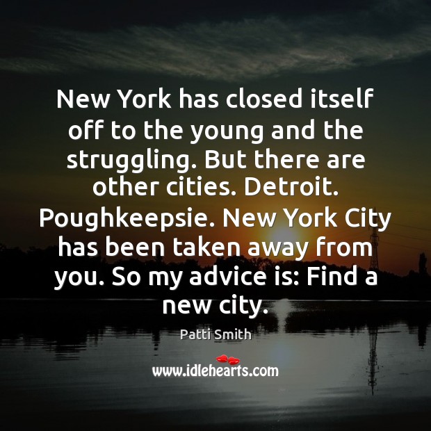 New York has closed itself off to the young and the struggling. Patti Smith Picture Quote