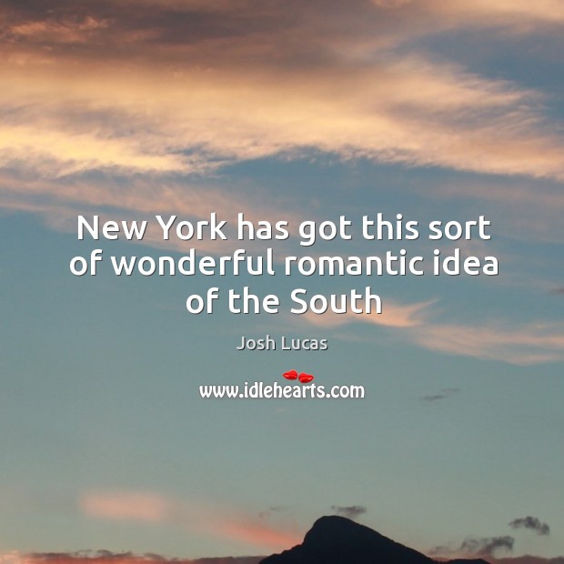 New York has got this sort of wonderful romantic idea of the South Josh Lucas Picture Quote