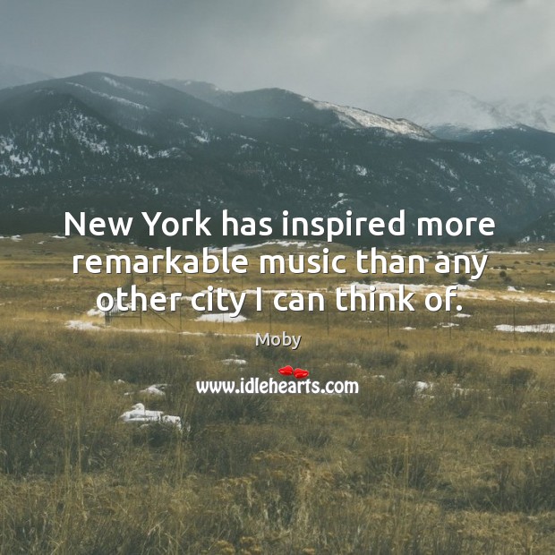 New York has inspired more remarkable music than any other city I can think of. Moby Picture Quote