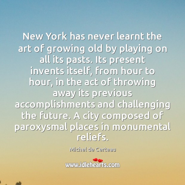 New York has never learnt the art of growing old by playing Michel de Certeau Picture Quote